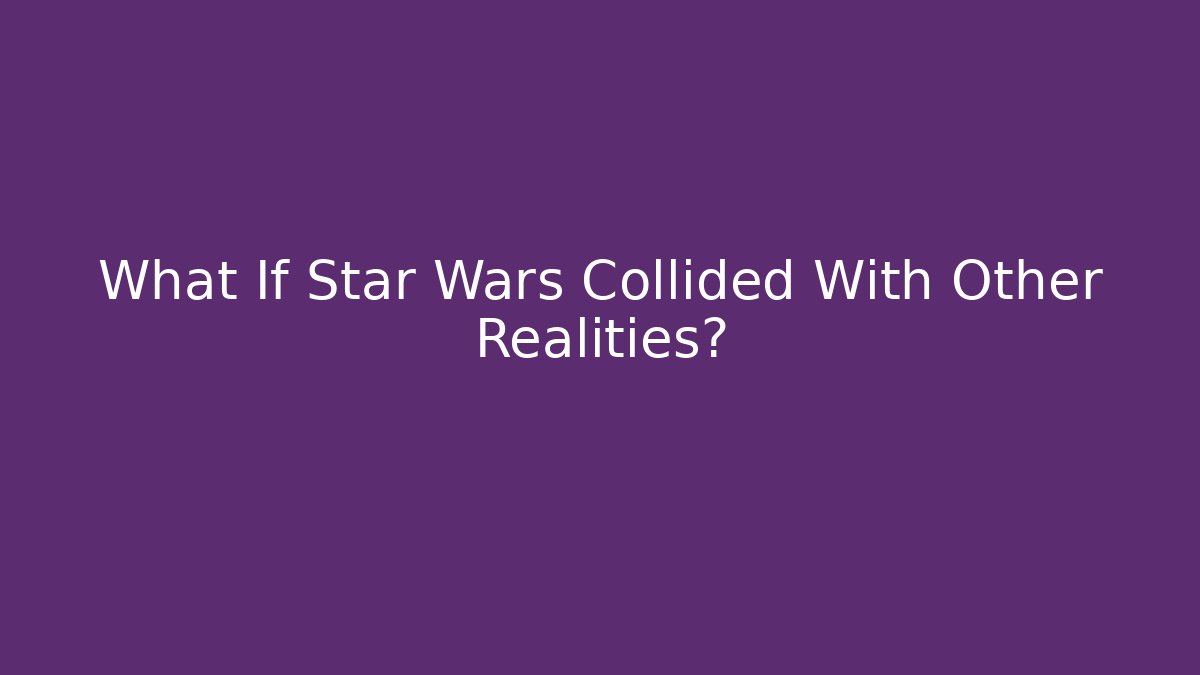 What If Star Wars Collided With Other Realities?