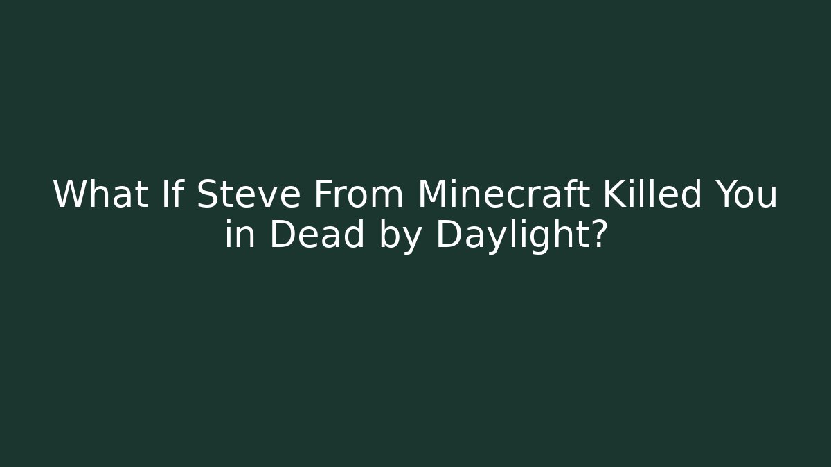 What If Steve From Minecraft Killed You in Dead by Daylight?