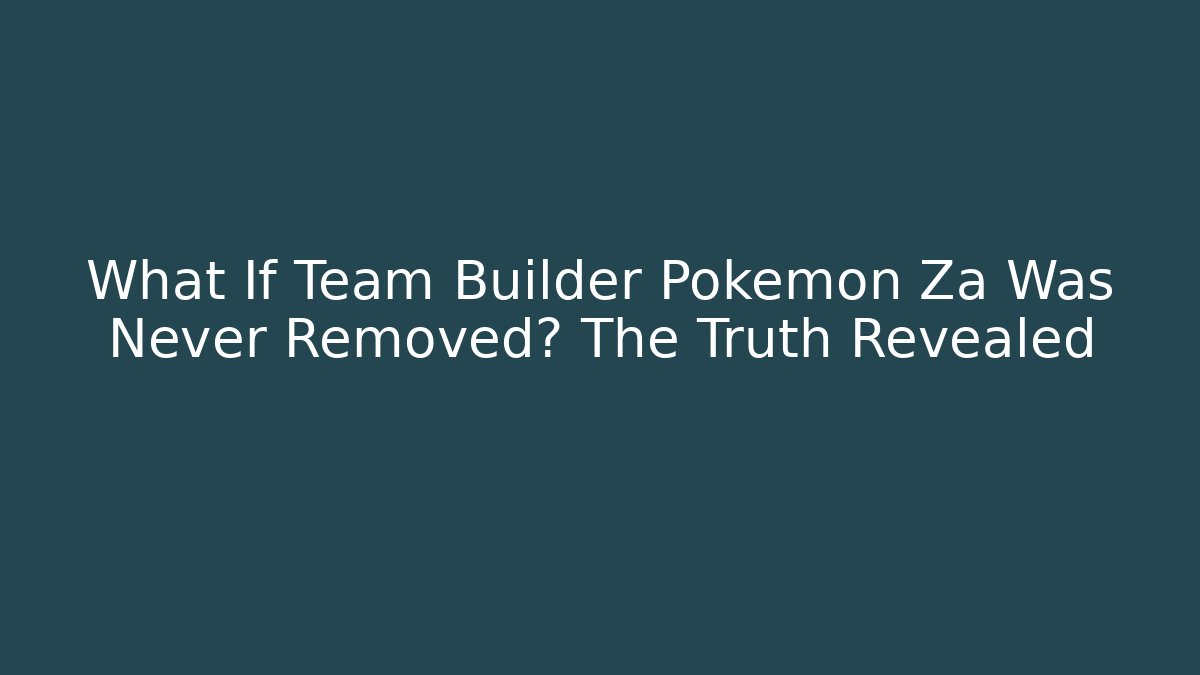 What If Team Builder Pokemon Za Was Never Removed? The Truth Revealed