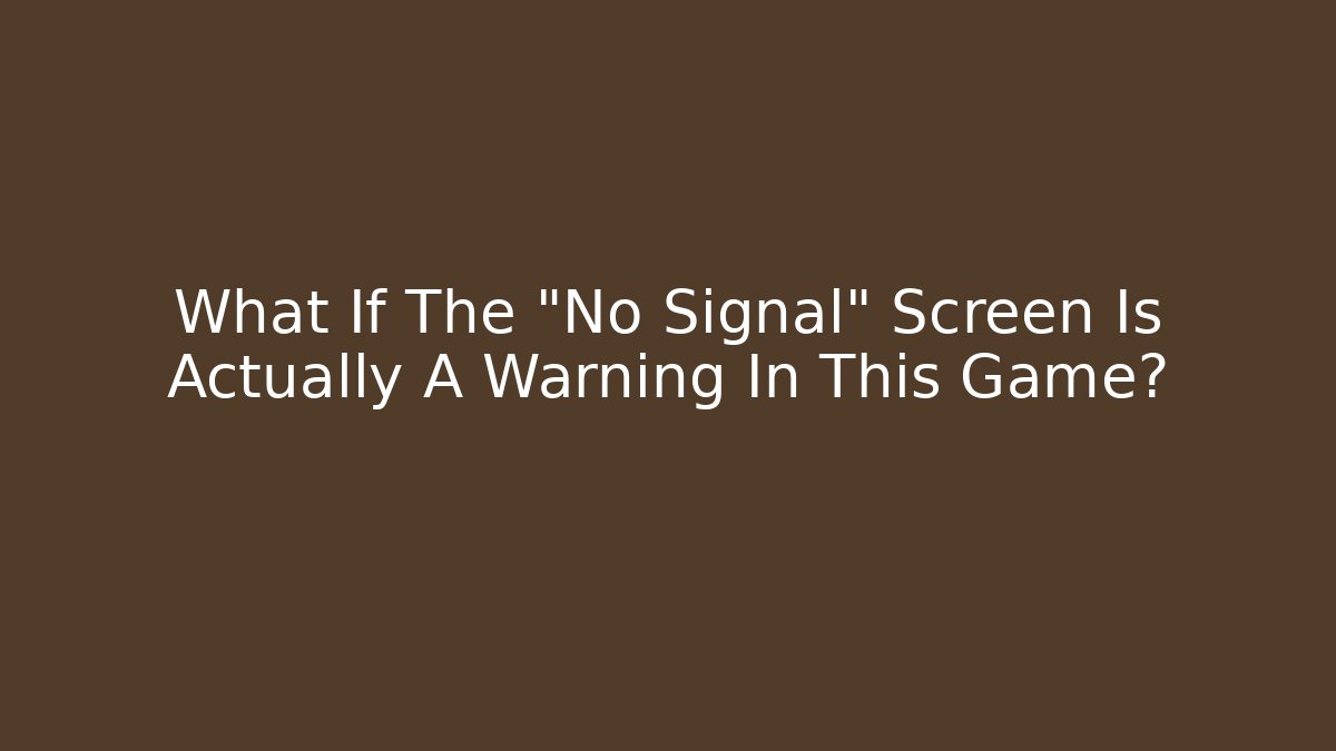 What If The "No Signal" Screen Is Actually A Warning In This Game?