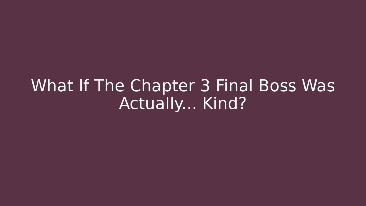 What If The Chapter 3 Final Boss Was Actually... Kind? - Andrea Zevedo