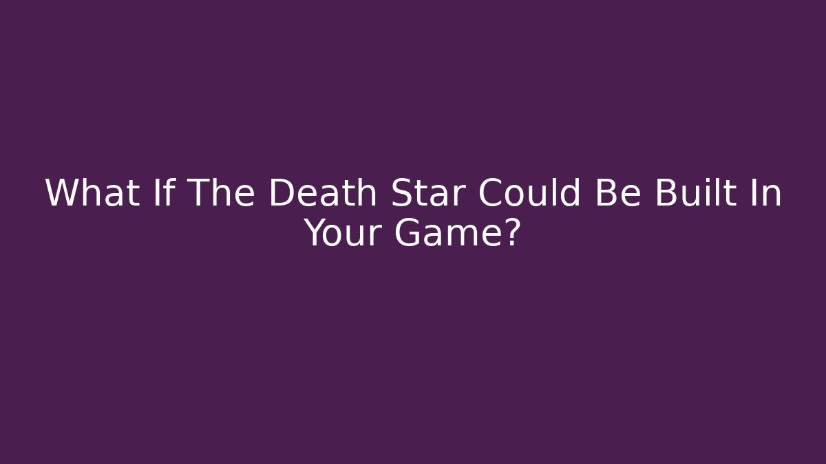 What If The Death Star Could Be Built In Your Game? - Andrea Zevedo