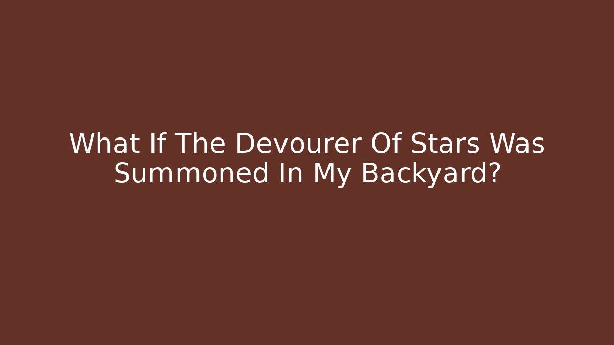 What If The Devourer Of Stars Was Summoned In My Backyard?