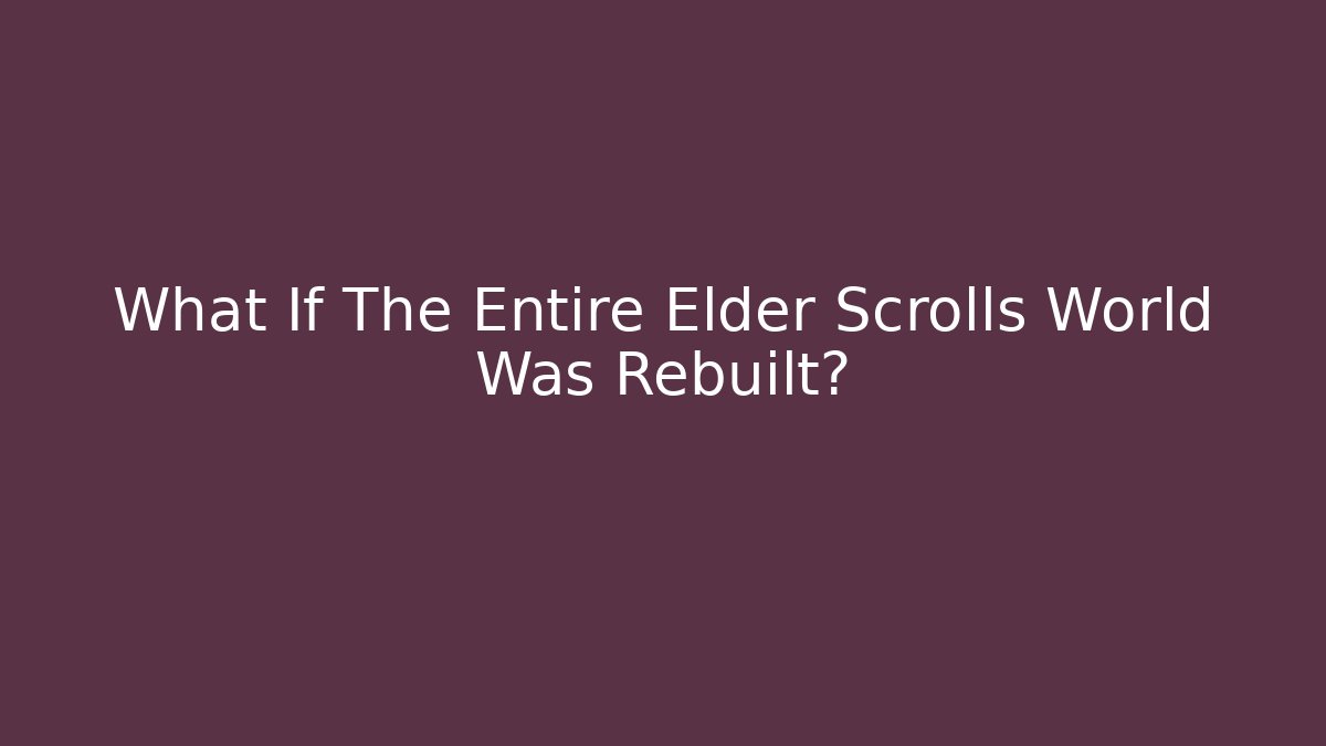 What If The Entire Elder Scrolls World Was Rebuilt?