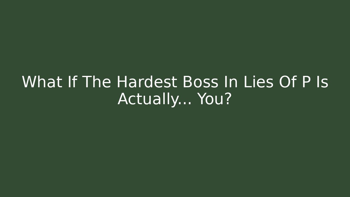 What If The Hardest Boss In Lies Of P Is Actually… You? - Andrea Zevedo