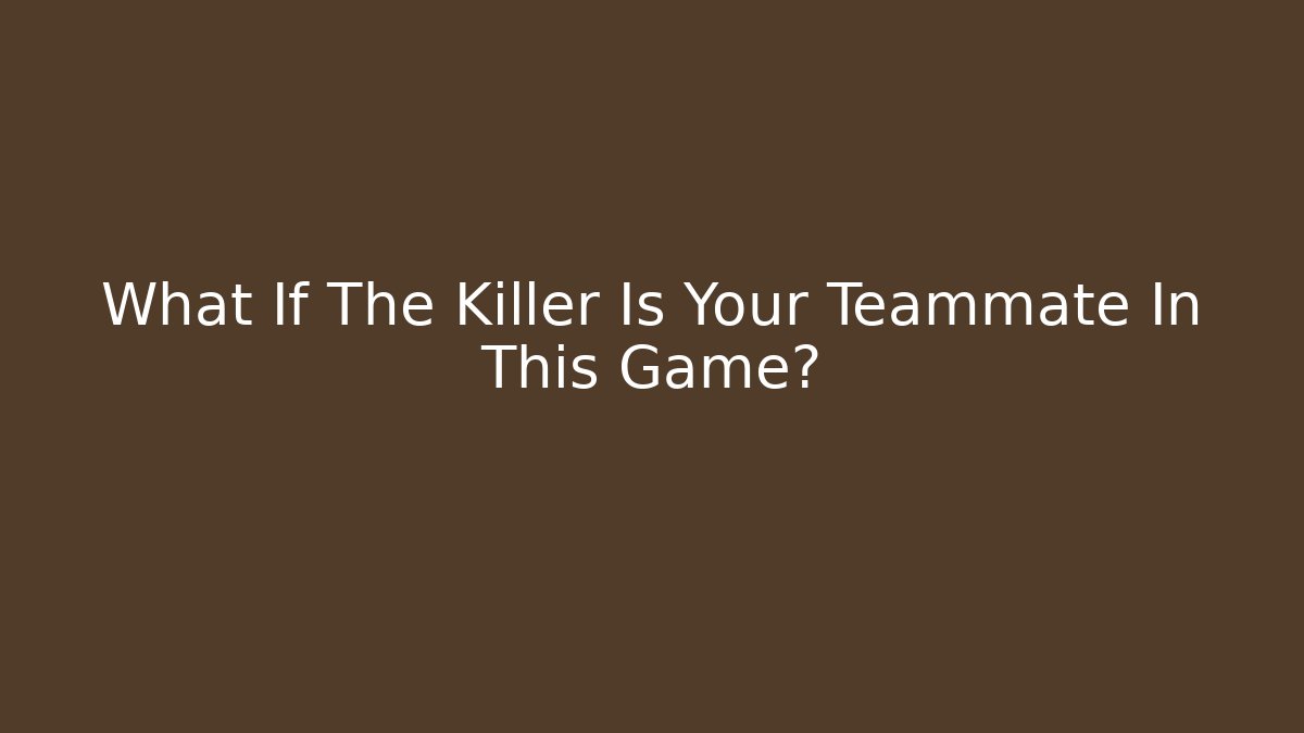 What If The Killer Is Your Teammate In This Game?
