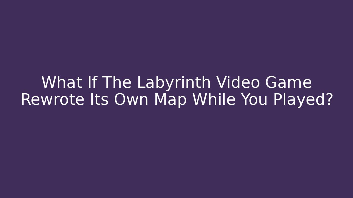What If The Labyrinth Video Game Rewrote Its Own Map While You Played?