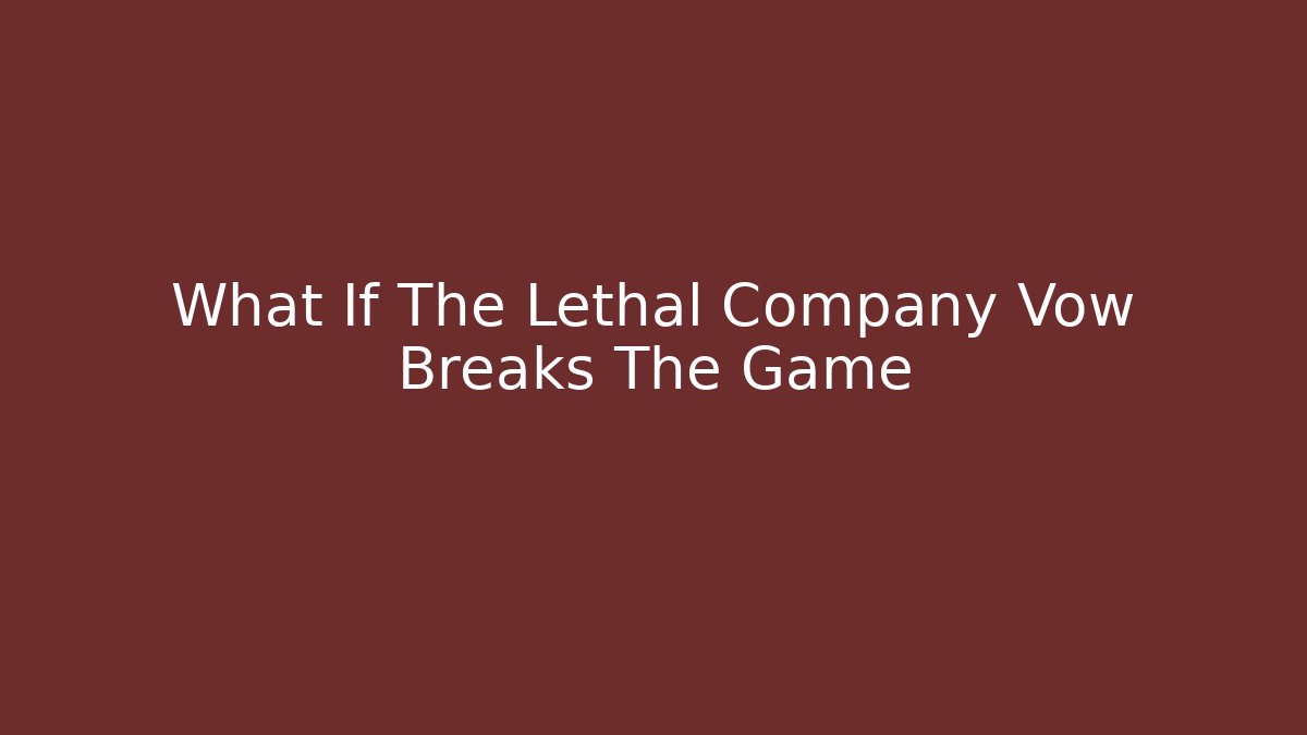 What If The Lethal Company Vow Breaks The Game