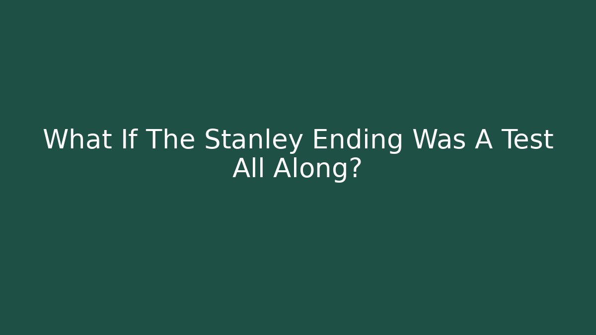 What If The Stanley Ending Was A Test All Along?