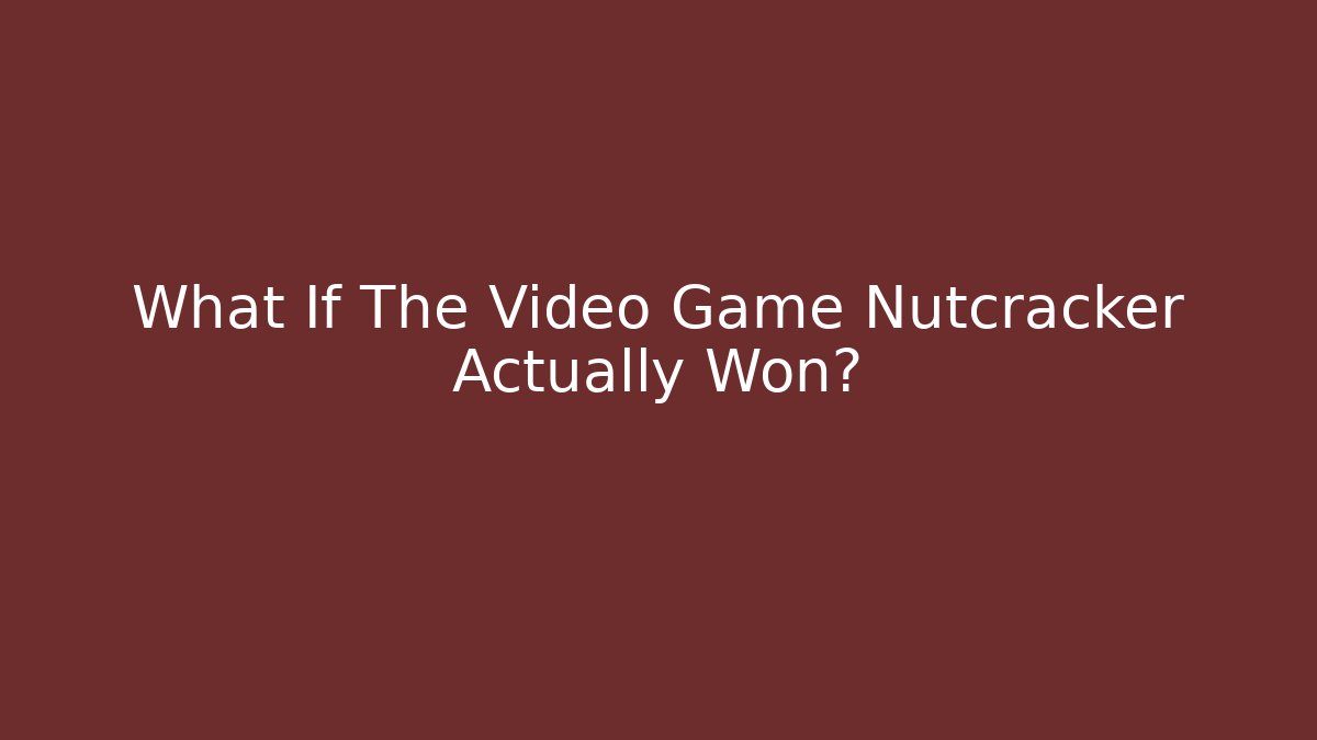 What If The Video Game Nutcracker Actually Won?