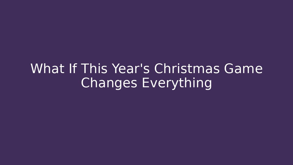 What If This Year’s Christmas Game Changes Everything