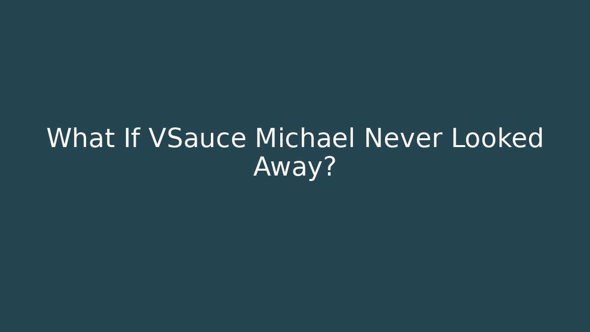 What If VSauce Michael Never Looked Away?