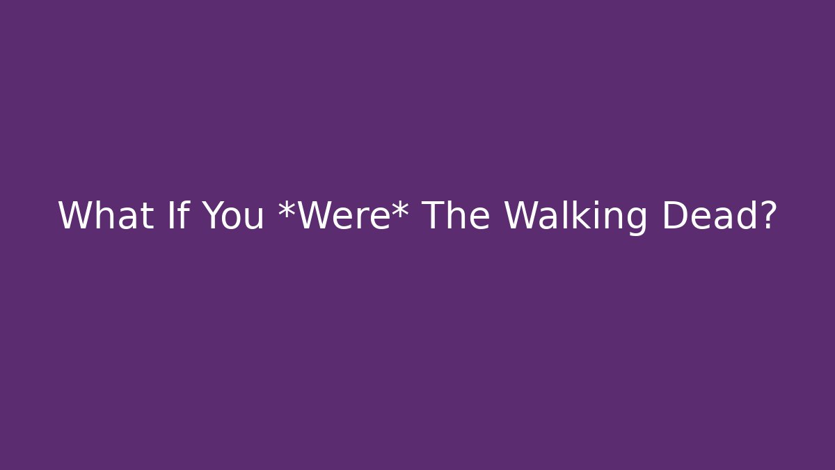 What If You *Were* The Walking Dead?