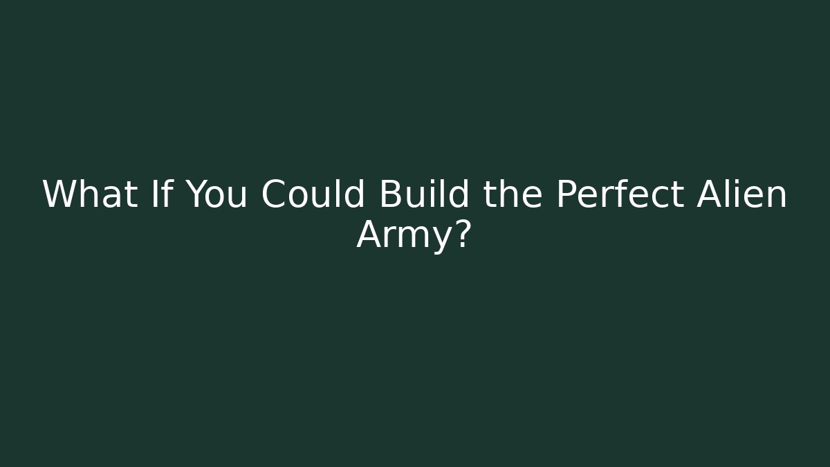 What If You Could Build the Perfect Alien Army?