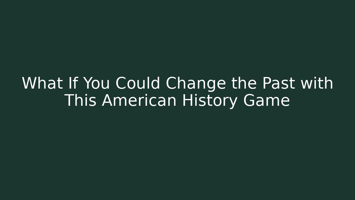 What If You Could Change the Past with This American History Game