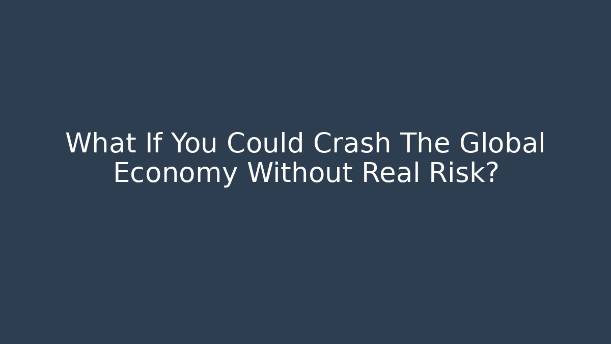 What If You Could Crash The Global Economy Without Real Risk?