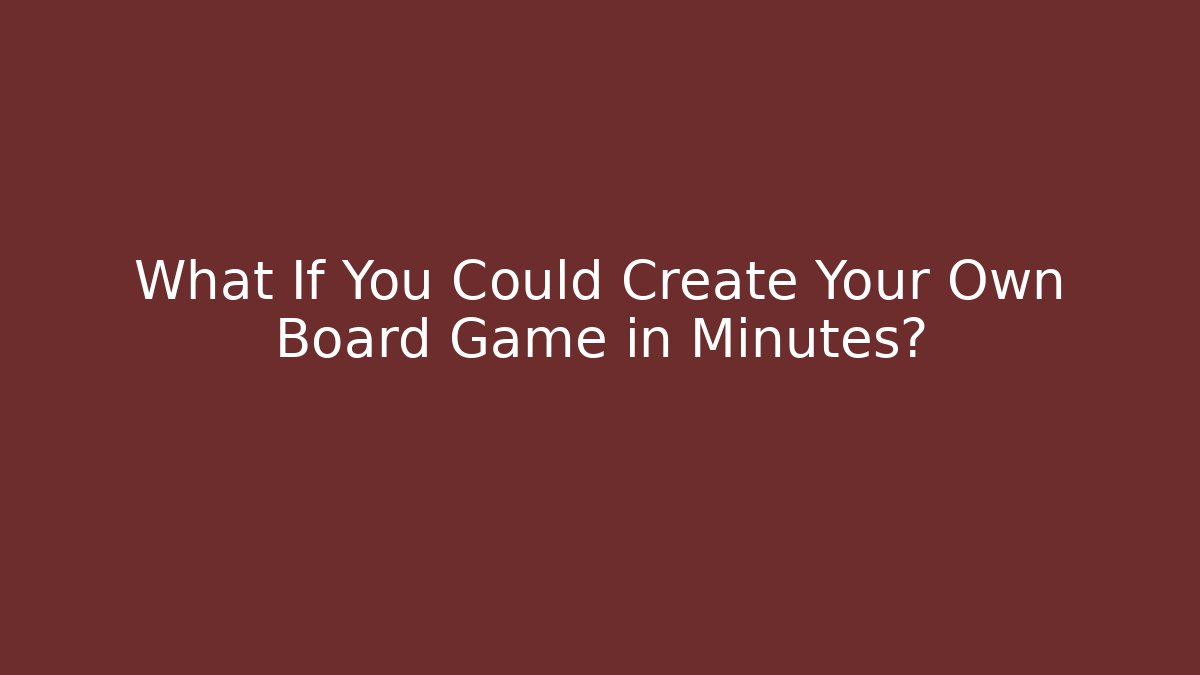 What If You Could Create Your Own Board Game in Minutes?