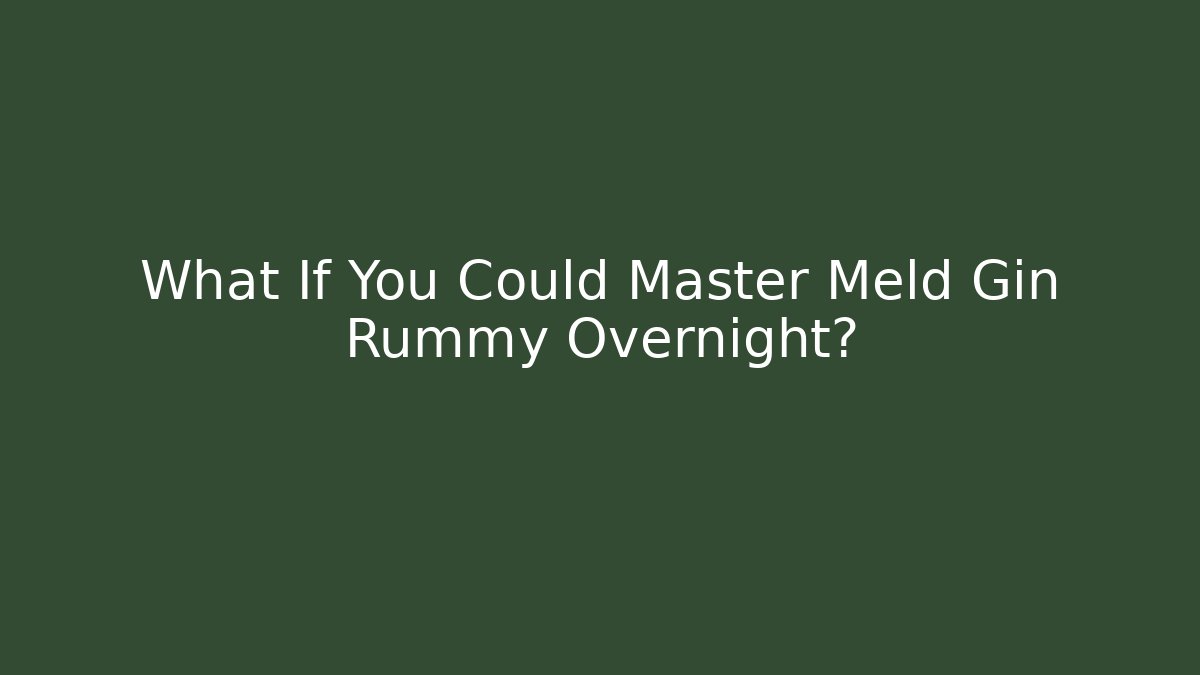 What If You Could Master Meld Gin Rummy Overnight?