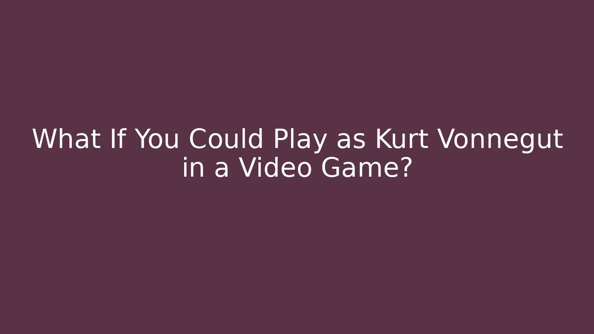 What If You Could Play as Kurt Vonnegut in a Video Game? - Andrea Zevedo