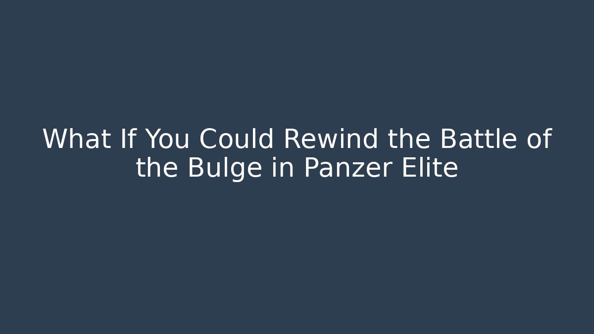 What If You Could Rewind the Battle of the Bulge in Panzer Elite