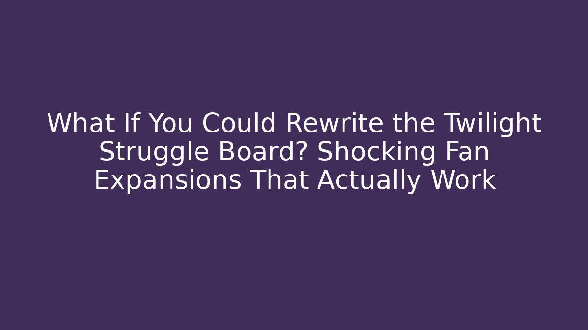 What If You Could Rewrite the Twilight Struggle Board? Shocking Fan Expansions That Actually Work