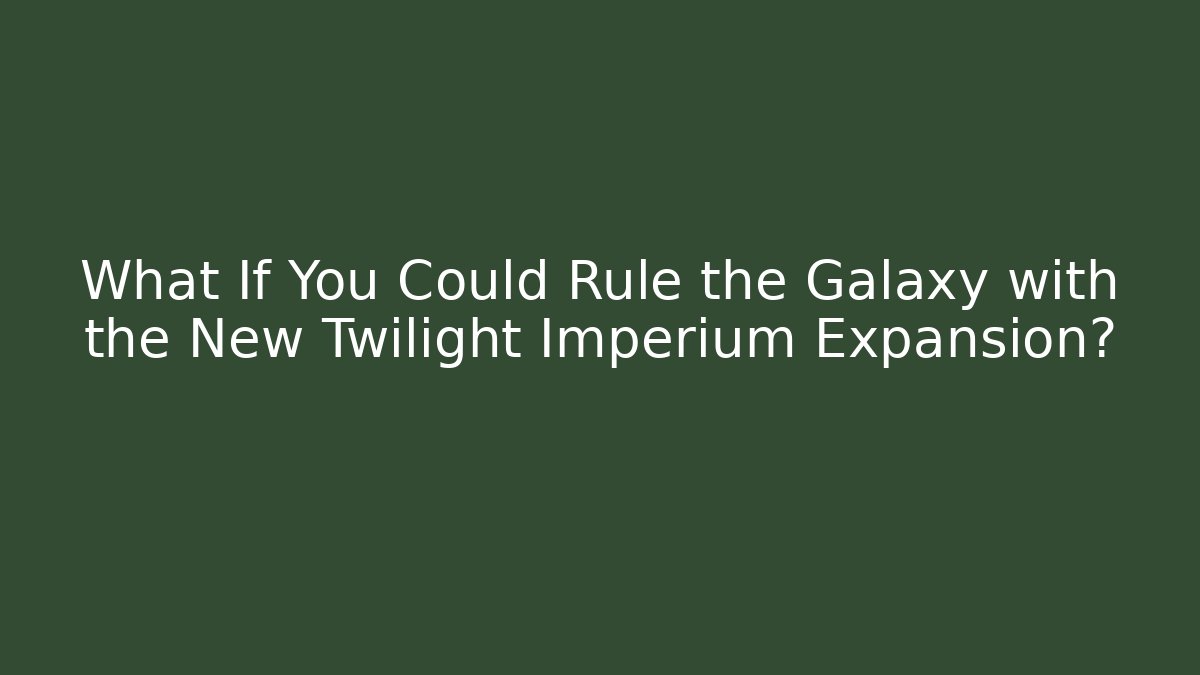 What If You Could Rule the Galaxy with the New Twilight Imperium Expansion?