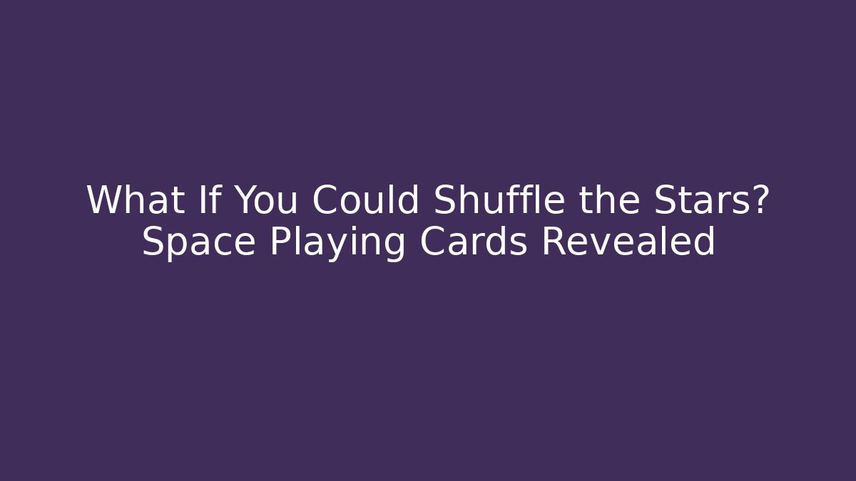 What If You Could Shuffle the Stars? Space Playing Cards Revealed
