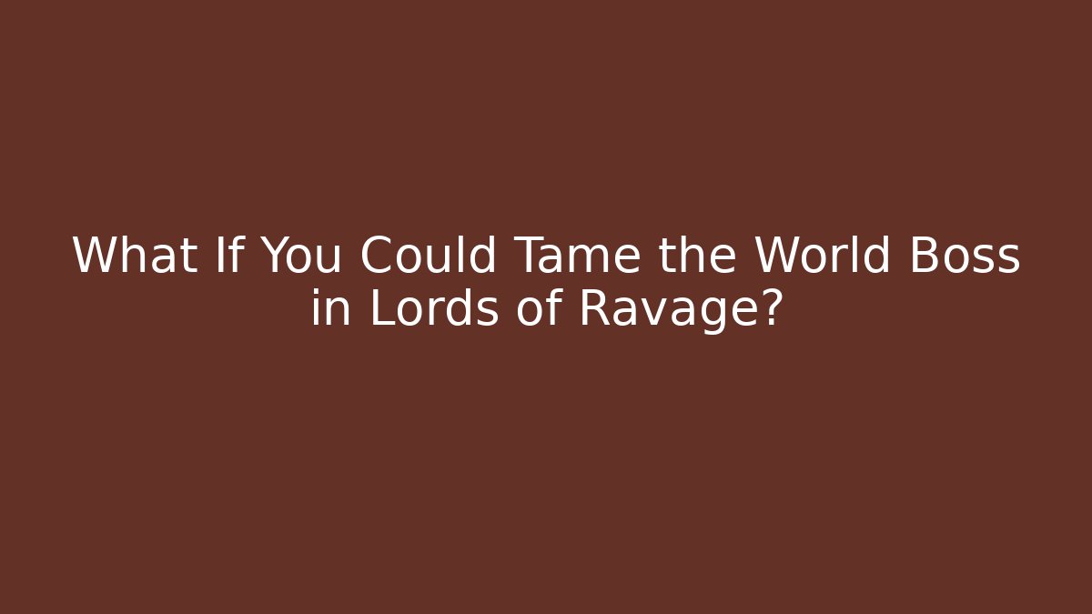 What If You Could Tame the World Boss in Lords of Ravage?