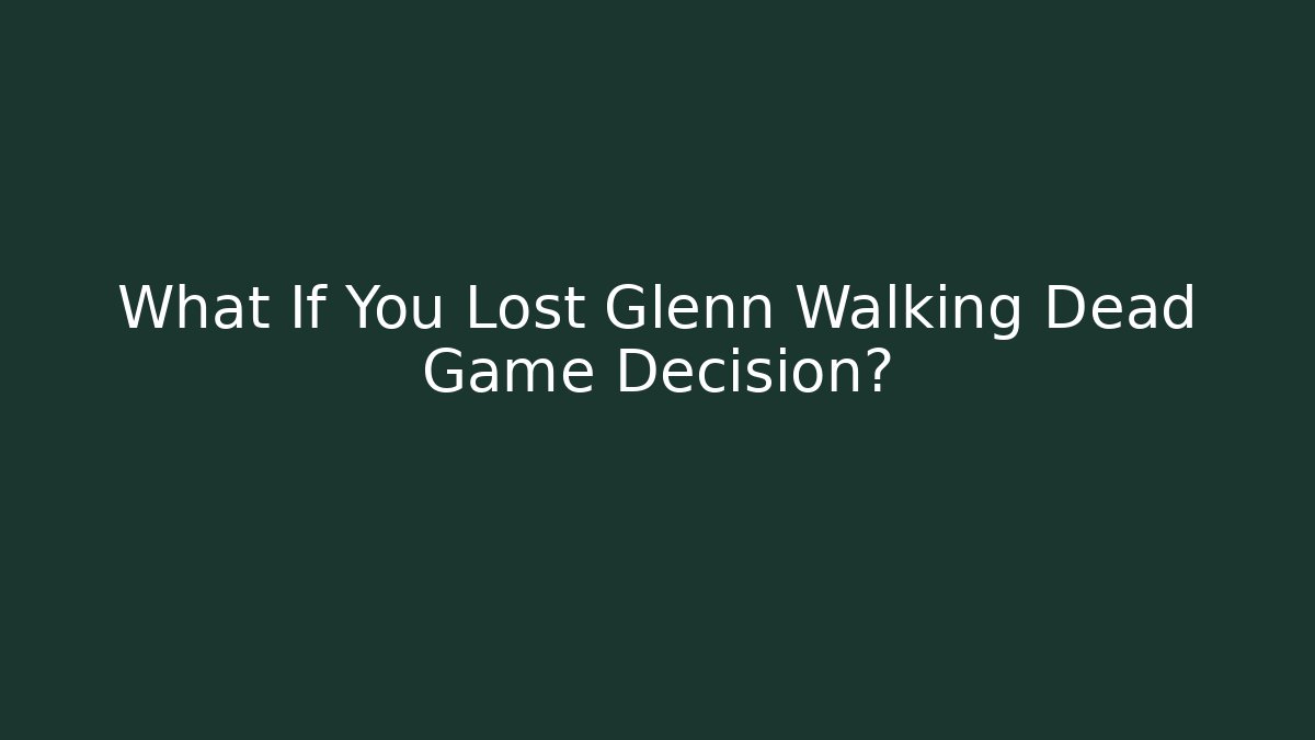 What If You Lost Glenn Walking Dead Game Decision?