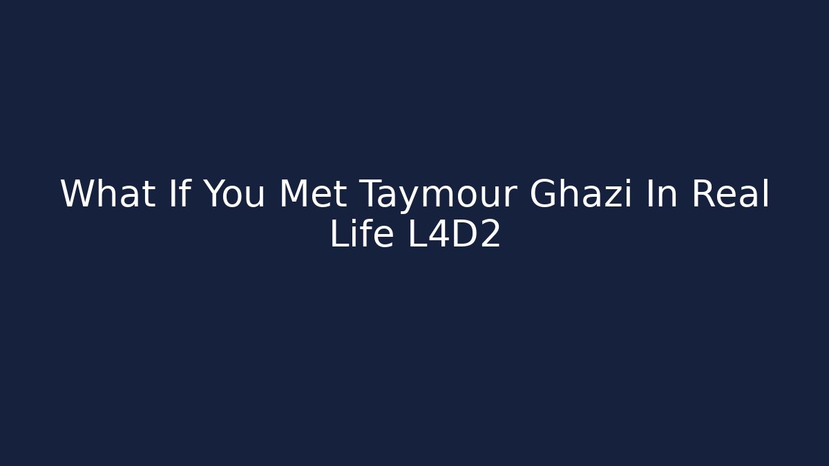What If You Met Taymour Ghazi In Real Life L4D2
