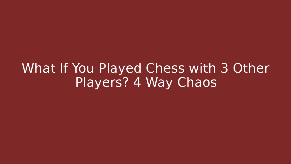 What If You Played Chess with 3 Other Players? 4 Way Chaos