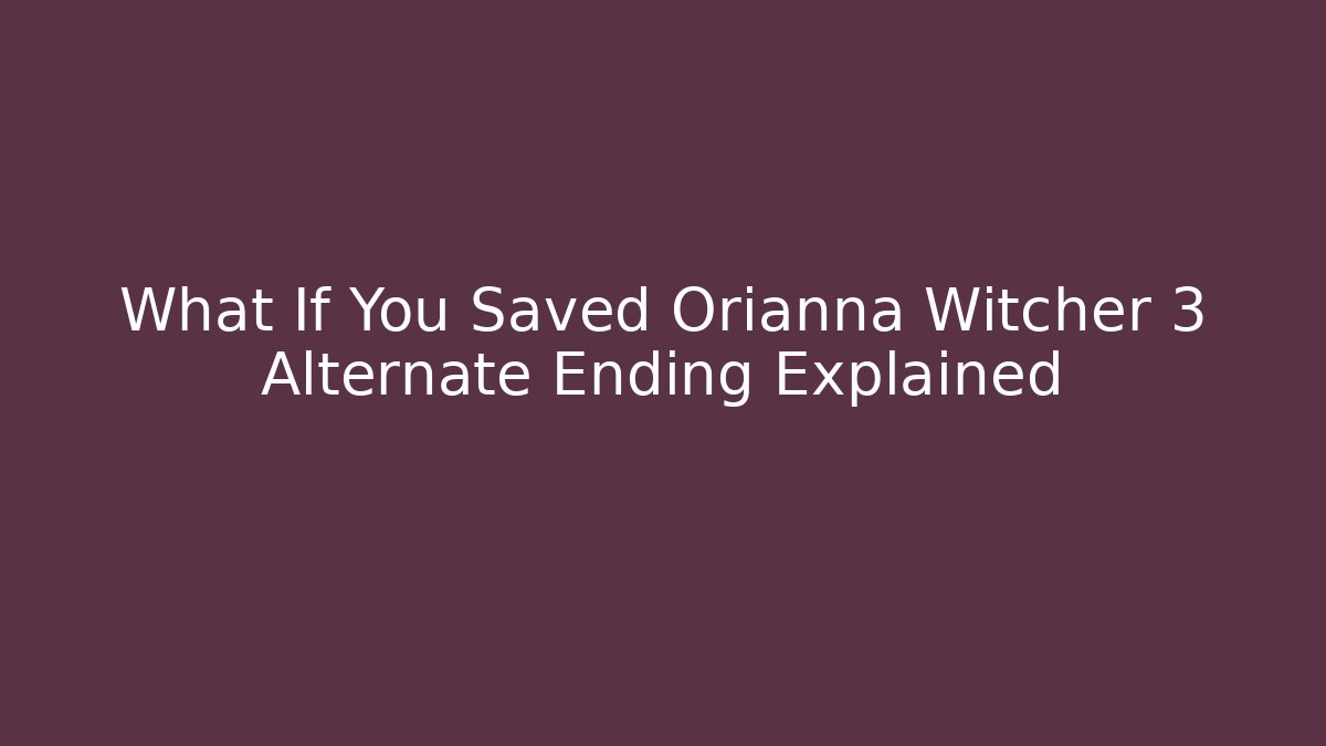 What If You Saved Orianna Witcher 3 Alternate Ending Explained