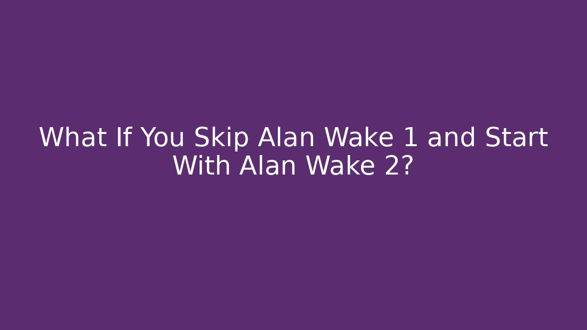 What If You Skip Alan Wake 1 and Start With Alan Wake 2?