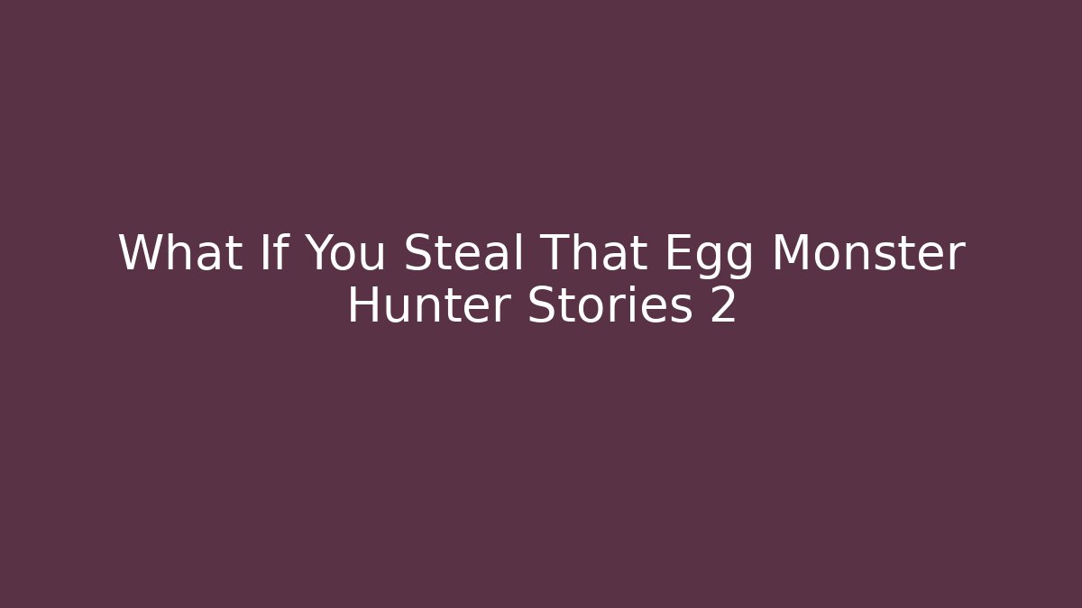 What If You Steal That Egg Monster Hunter Stories 2