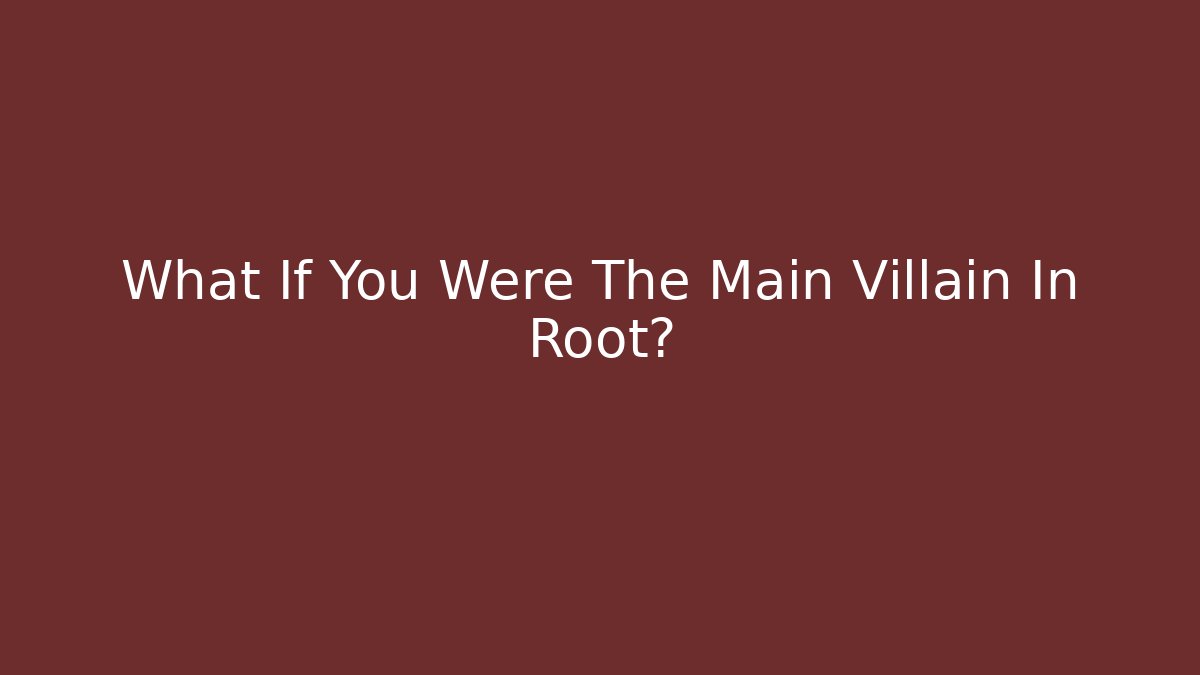 What If You Were The Main Villain In Root?