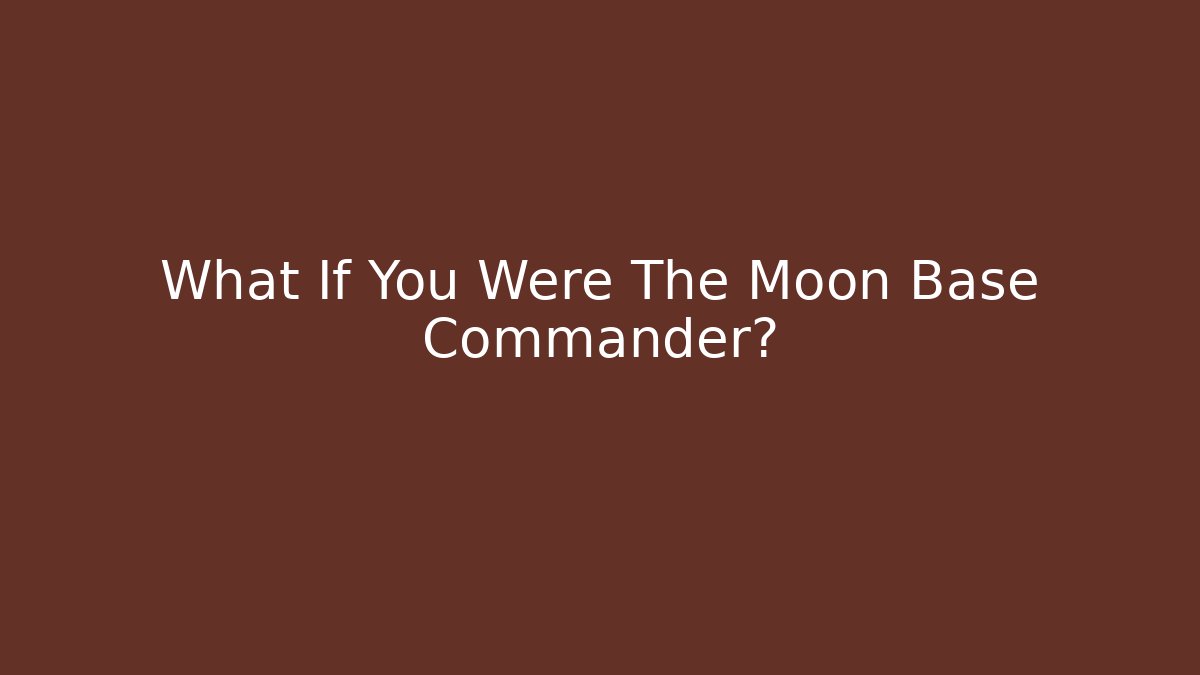 What If You Were The Moon Base Commander?