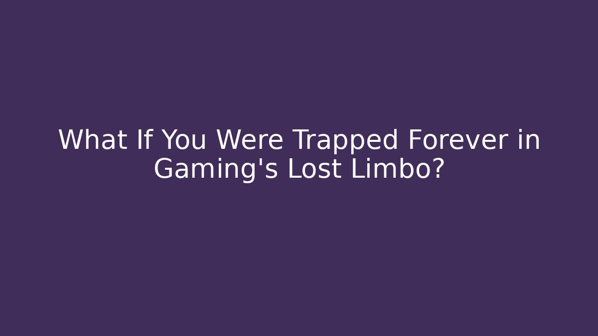 What If You Were Trapped Forever in Gaming’s Lost Limbo?
