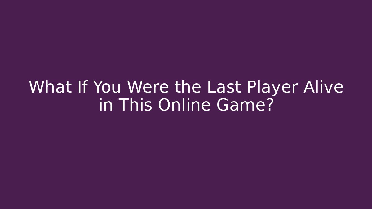 What If You Were the Last Player Alive in This Online Game?
