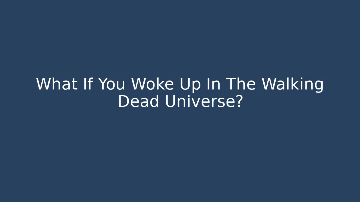 What If You Woke Up In The Walking Dead Universe?