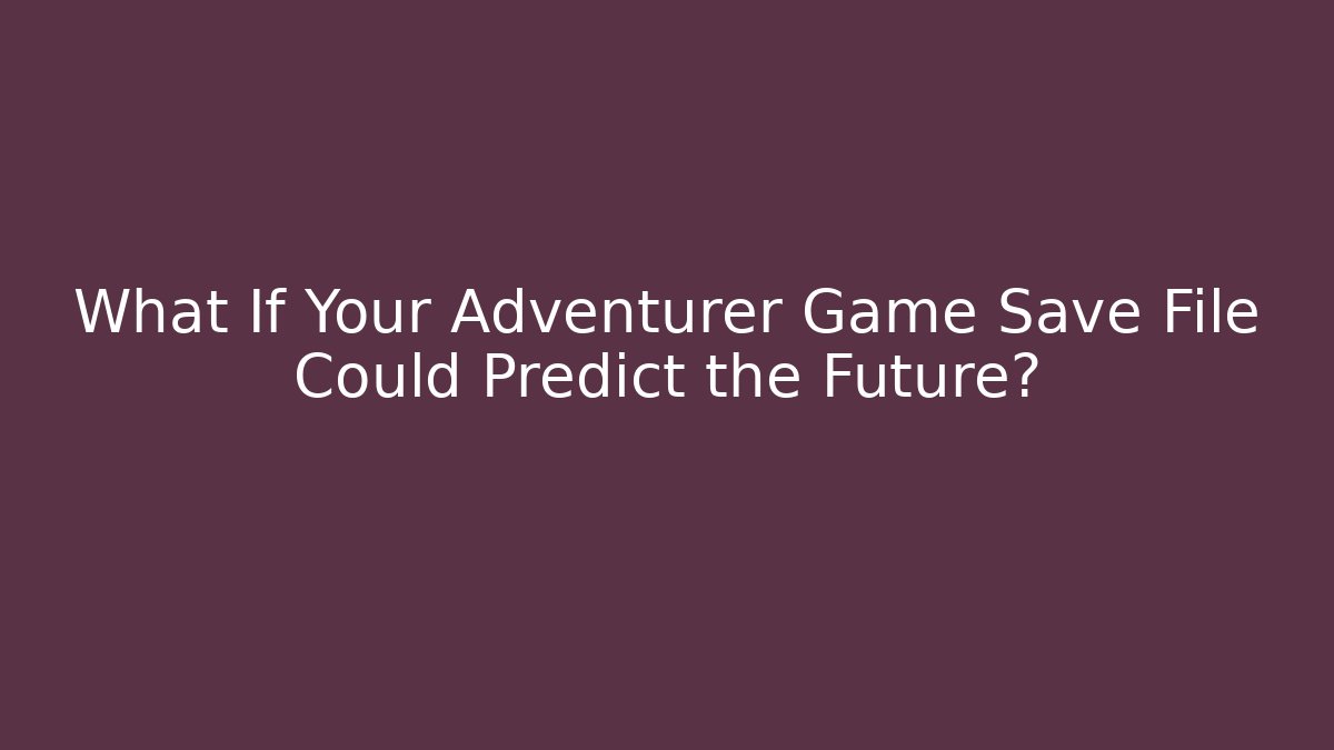 What If Your Adventurer Game Save File Could Predict the Future?