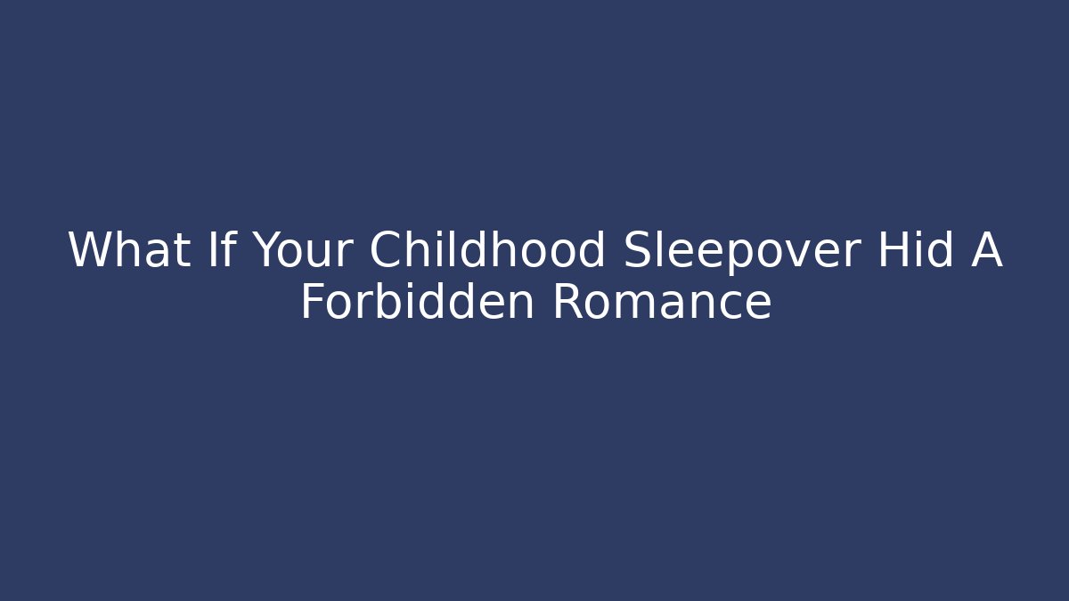 What If Your Childhood Sleepover Hid A Forbidden Romance - Andrea Zevedo
