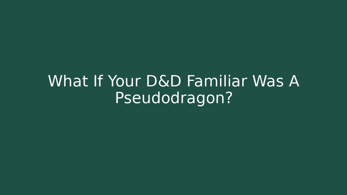What If Your D&D Familiar Was A Pseudodragon?