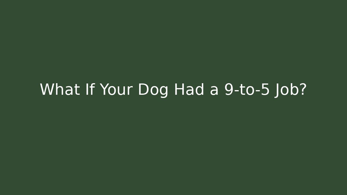 What If Your Dog Had a 9-to-5 Job?