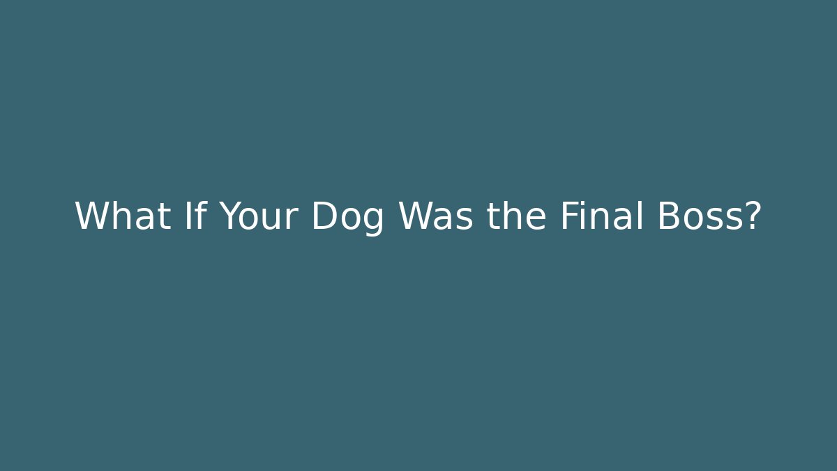 What If Your Dog Was the Final Boss?