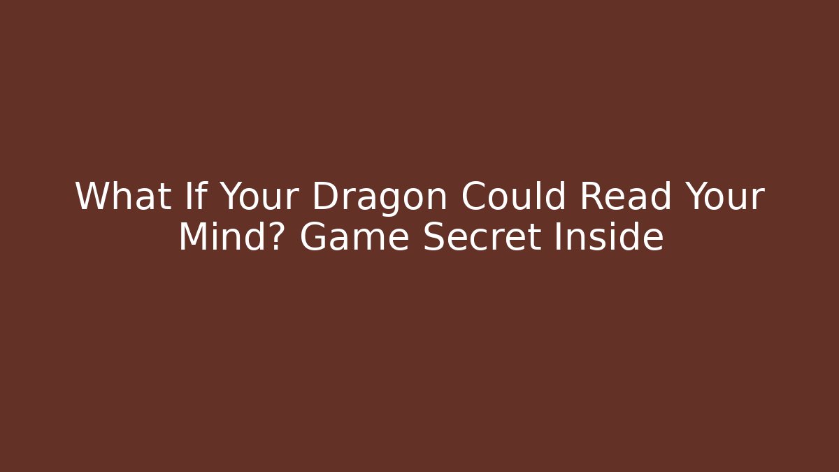 What If Your Dragon Could Read Your Mind? Game Secret Inside
