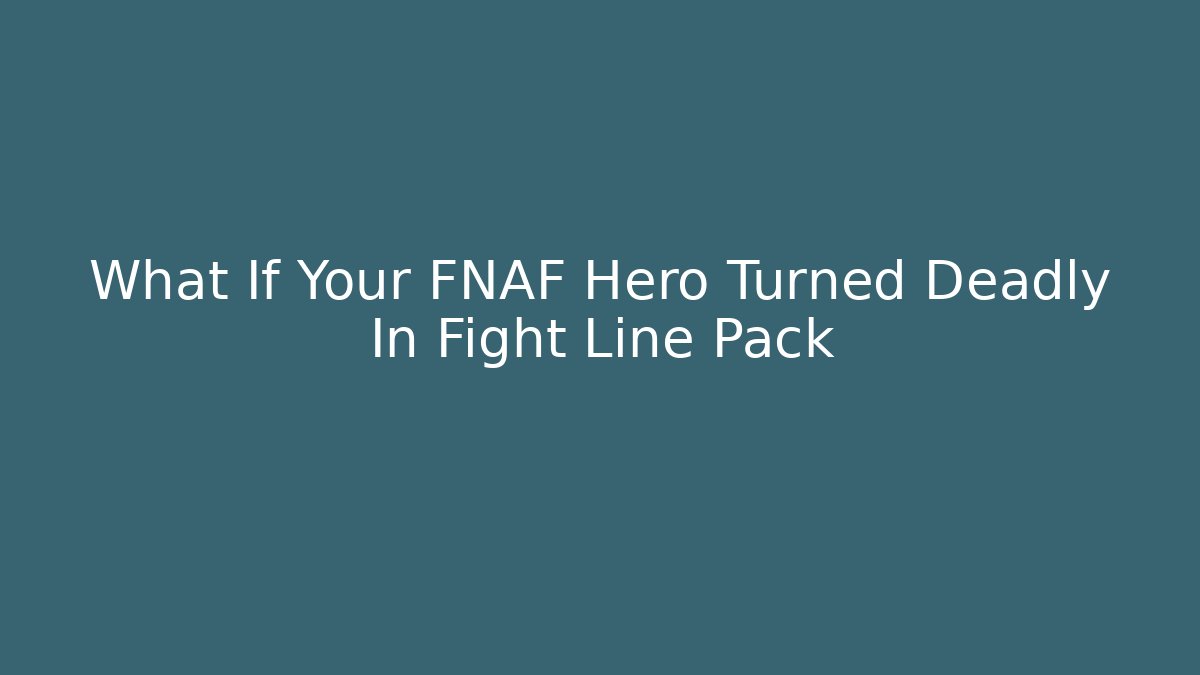 What If Your FNAF Hero Turned Deadly In Fight Line Pack