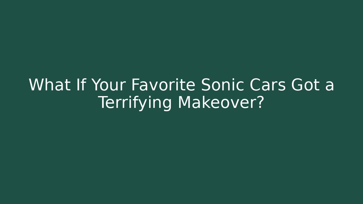 What If Your Favorite Sonic Cars Got a Terrifying Makeover?