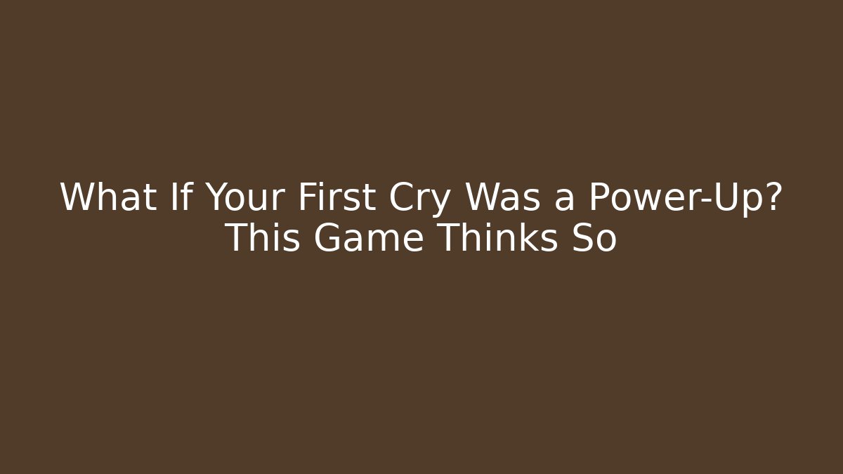 What If Your First Cry Was a Power-Up? This Game Thinks So