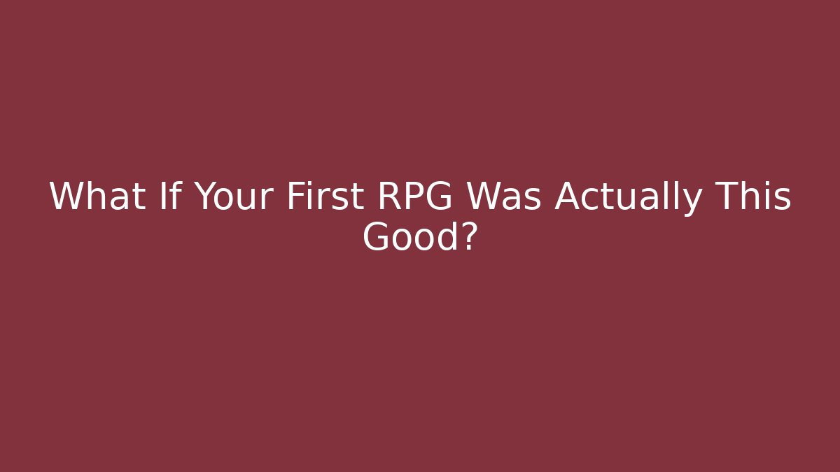 What If Your First RPG Was Actually This Good?