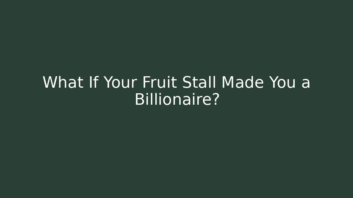 What If Your Fruit Stall Made You a Billionaire?